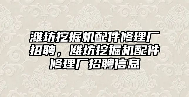 濰坊挖掘機配件修理廠招聘，濰坊挖掘機配件修理廠招聘信息