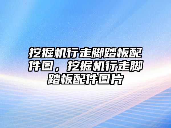 挖掘機行走腳踏板配件圖，挖掘機行走腳踏板配件圖片