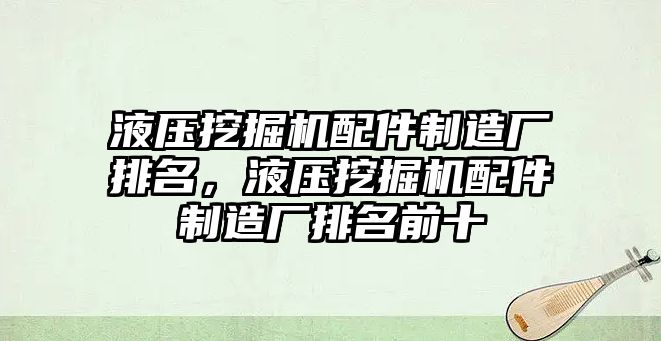 液壓挖掘機配件制造廠排名，液壓挖掘機配件制造廠排名前十