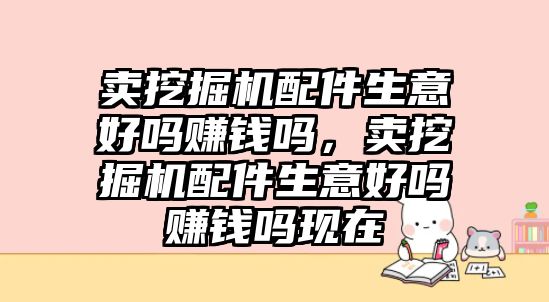 賣挖掘機配件生意好嗎賺錢嗎，賣挖掘機配件生意好嗎賺錢嗎現在