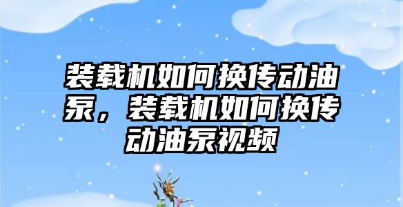 裝載機如何換傳動油泵，裝載機如何換傳動油泵視頻