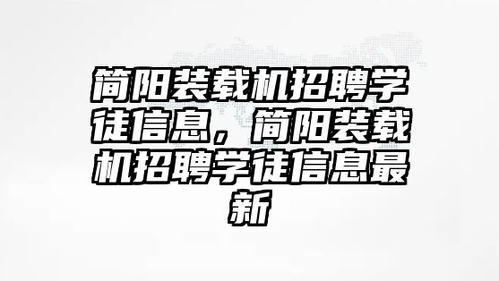 簡陽裝載機招聘學徒信息，簡陽裝載機招聘學徒信息最新