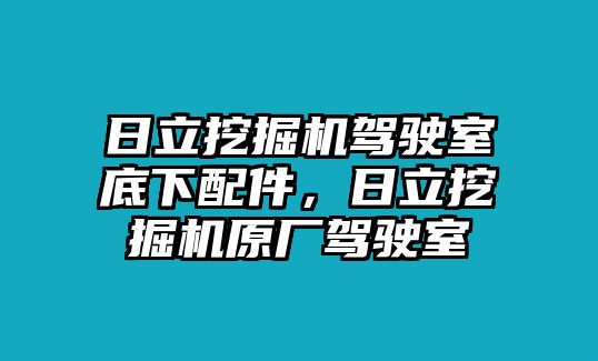 日立挖掘機駕駛室底下配件，日立挖掘機原廠駕駛室