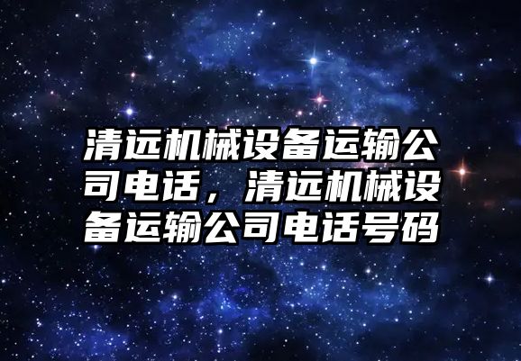 清遠(yuǎn)機械設(shè)備運輸公司電話，清遠(yuǎn)機械設(shè)備運輸公司電話號碼