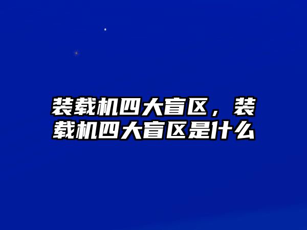 裝載機(jī)四大盲區(qū)，裝載機(jī)四大盲區(qū)是什么