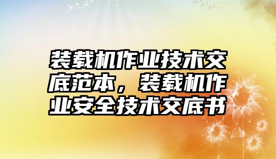 裝載機(jī)作業(yè)技術(shù)交底范本，裝載機(jī)作業(yè)安全技術(shù)交底書