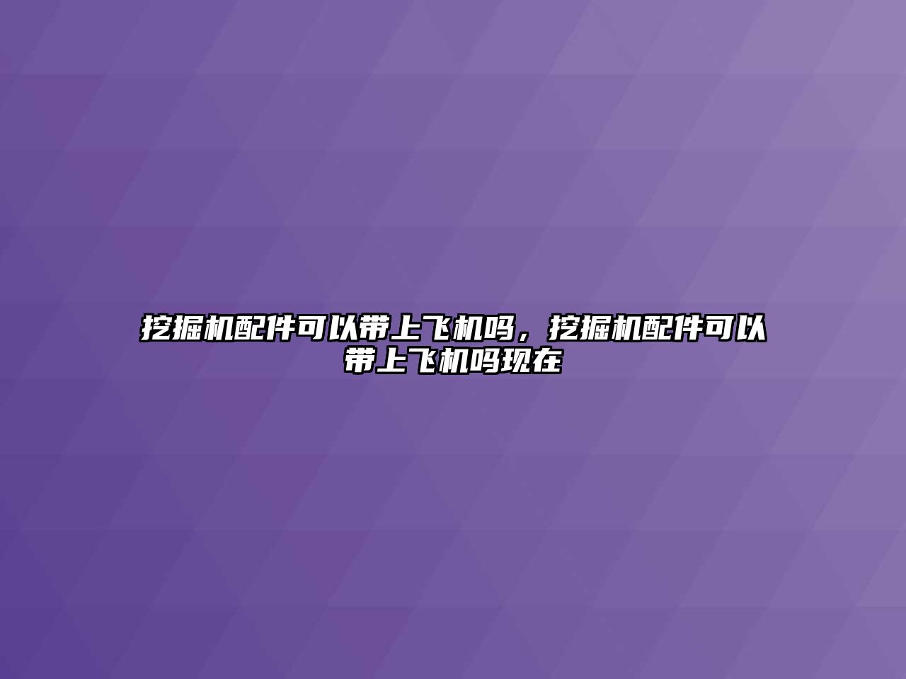 挖掘機配件可以帶上飛機嗎，挖掘機配件可以帶上飛機嗎現(xiàn)在