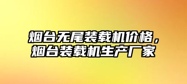 煙臺無尾裝載機價格，煙臺裝載機生產(chǎn)廠家