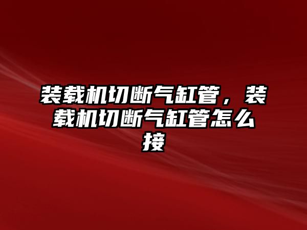 裝載機切斷氣缸管，裝載機切斷氣缸管怎么接