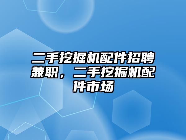 二手挖掘機配件招聘兼職，二手挖掘機配件市場