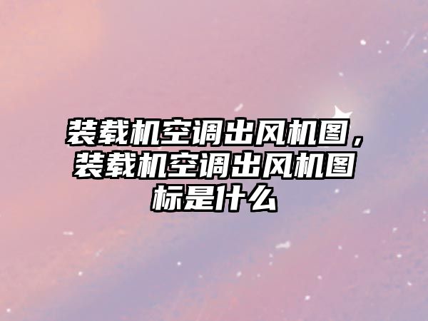 裝載機空調(diào)出風機圖，裝載機空調(diào)出風機圖標是什么