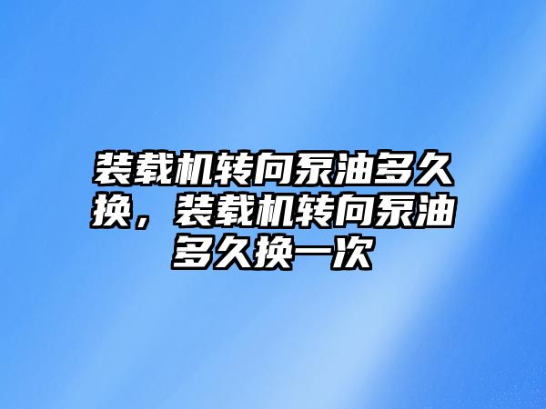 裝載機轉向泵油多久換，裝載機轉向泵油多久換一次