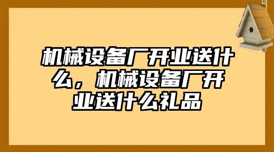 機械設備廠開業(yè)送什么，機械設備廠開業(yè)送什么禮品