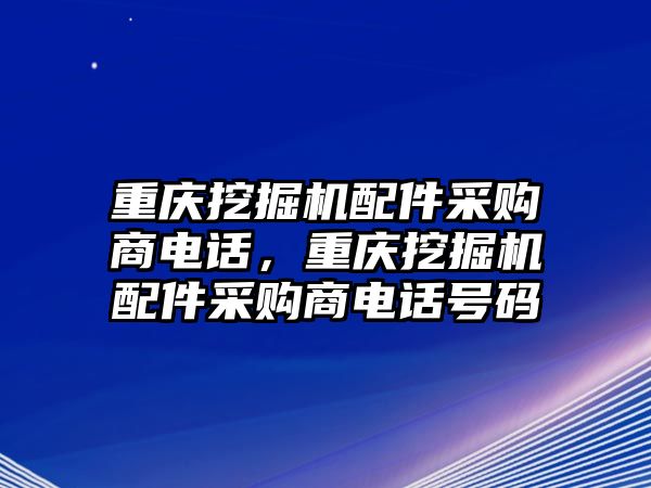 重慶挖掘機(jī)配件采購商電話，重慶挖掘機(jī)配件采購商電話號碼