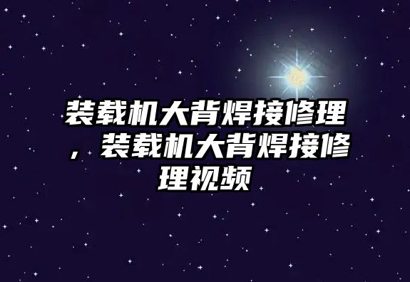 裝載機大背焊接修理，裝載機大背焊接修理視頻