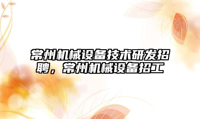 常州機械設備技術研發招聘，常州機械設備招工