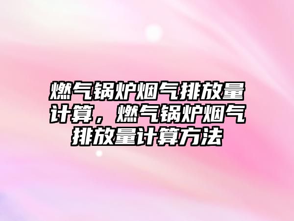 燃?xì)忮仩t煙氣排放量計(jì)算，燃?xì)忮仩t煙氣排放量計(jì)算方法