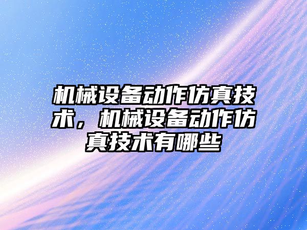 機械設備動作仿真技術，機械設備動作仿真技術有哪些