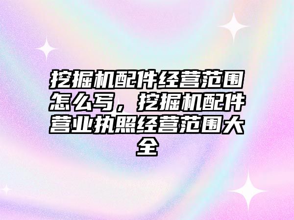 挖掘機配件經營范圍怎么寫，挖掘機配件營業執照經營范圍大全