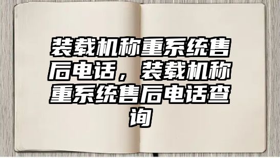 裝載機稱重系統售后電話，裝載機稱重系統售后電話查詢