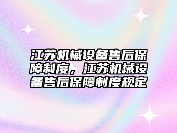 江蘇機械設備售后保障制度，江蘇機械設備售后保障制度規定