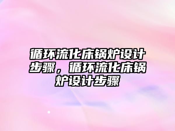 循環流化床鍋爐設計步驟，循環流化床鍋爐設計步驟