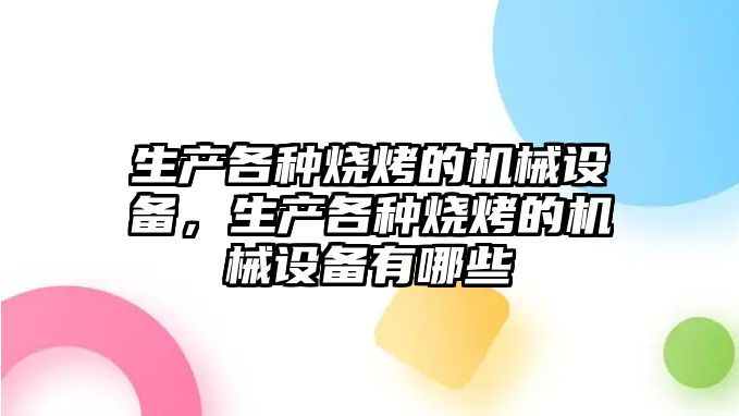 生產(chǎn)各種燒烤的機械設備，生產(chǎn)各種燒烤的機械設備有哪些