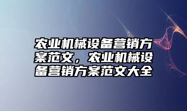 農業機械設備營銷方案范文，農業機械設備營銷方案范文大全