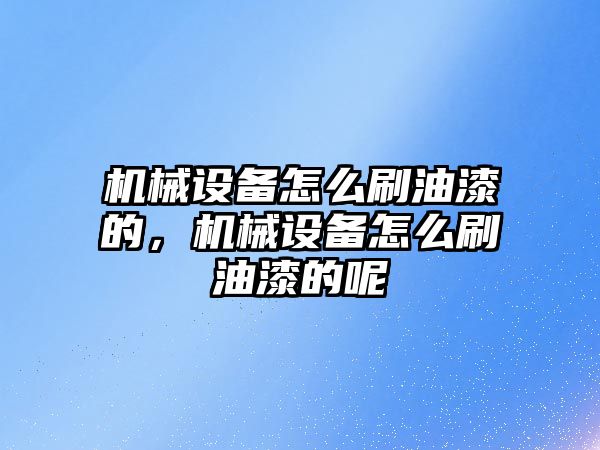 機械設備怎么刷油漆的，機械設備怎么刷油漆的呢