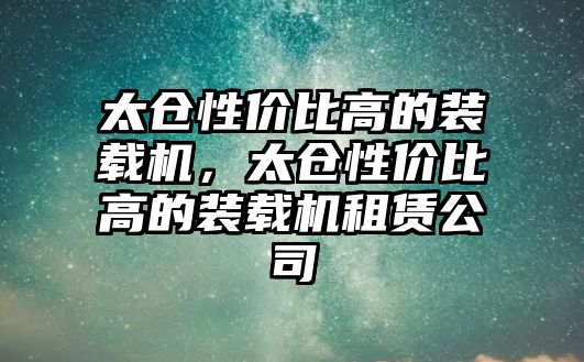 太倉性價比高的裝載機，太倉性價比高的裝載機租賃公司