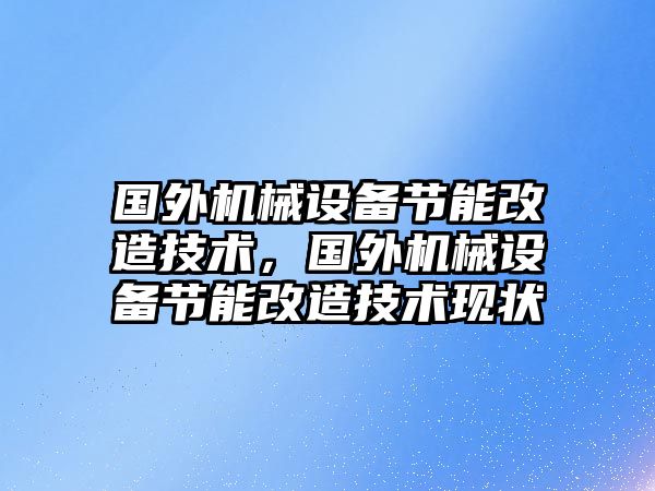 國外機械設備節能改造技術，國外機械設備節能改造技術現狀