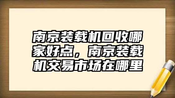 南京裝載機(jī)回收哪家好點(diǎn)，南京裝載機(jī)交易市場(chǎng)在哪里