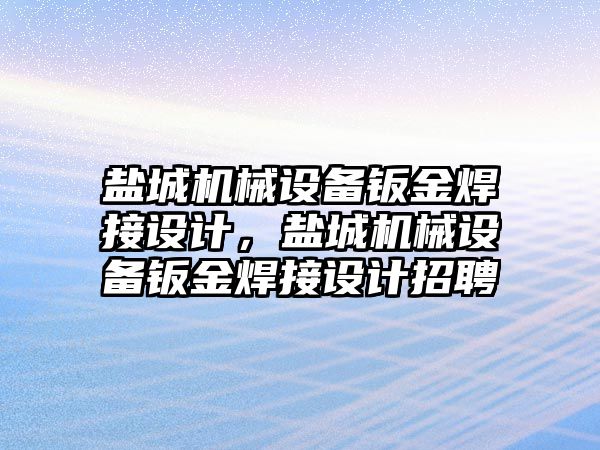 鹽城機械設備鈑金焊接設計，鹽城機械設備鈑金焊接設計招聘