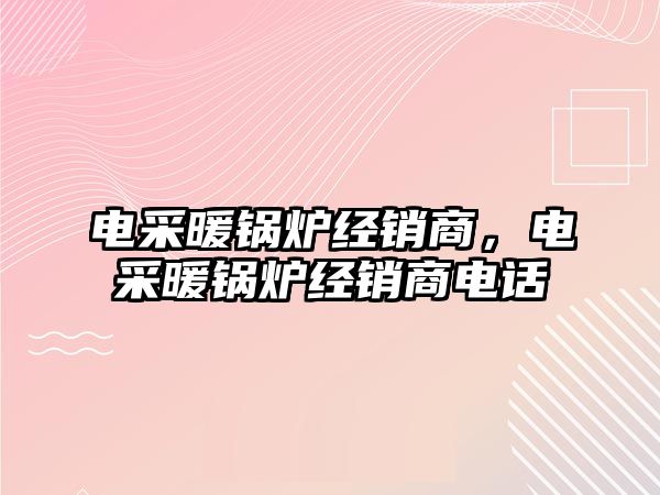 電采暖鍋爐經銷商，電采暖鍋爐經銷商電話