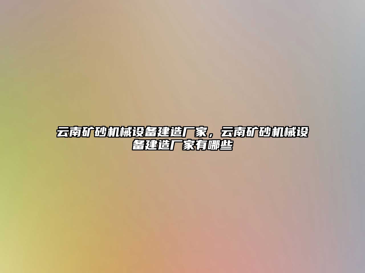 云南礦砂機械設備建造廠家，云南礦砂機械設備建造廠家有哪些