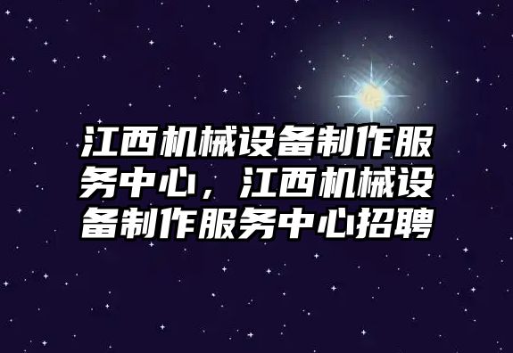 江西機(jī)械設(shè)備制作服務(wù)中心，江西機(jī)械設(shè)備制作服務(wù)中心招聘