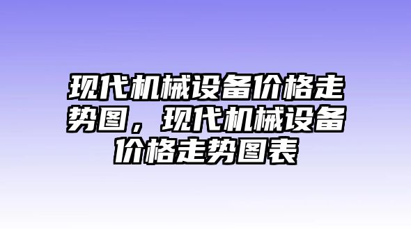 現代機械設備價格走勢圖，現代機械設備價格走勢圖表