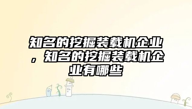 知名的挖掘裝載機企業(yè)，知名的挖掘裝載機企業(yè)有哪些