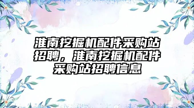 淮南挖掘機配件采購站招聘，淮南挖掘機配件采購站招聘信息