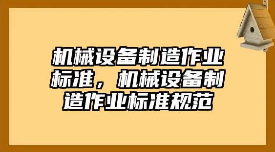 機械設(shè)備制造作業(yè)標準，機械設(shè)備制造作業(yè)標準規(guī)范