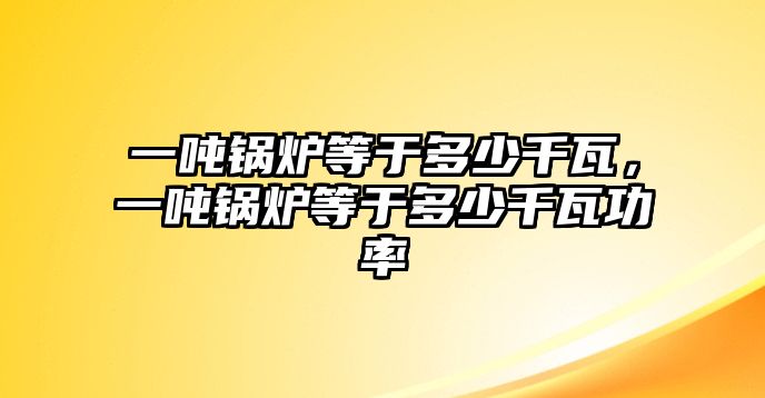 一噸鍋爐等于多少千瓦，一噸鍋爐等于多少千瓦功率