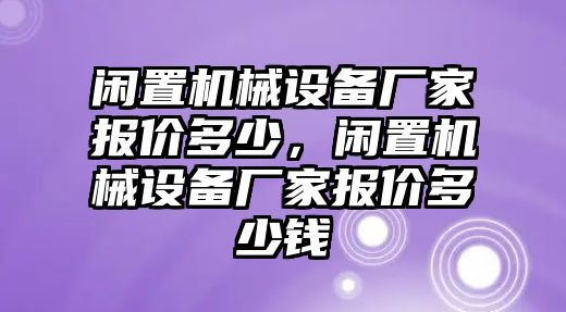 閑置機械設備廠家報價多少，閑置機械設備廠家報價多少錢