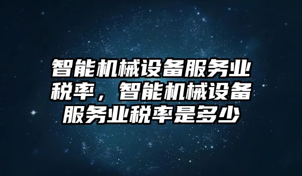 智能機械設備服務業稅率，智能機械設備服務業稅率是多少