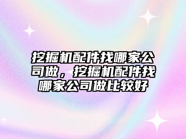 挖掘機配件找哪家公司做，挖掘機配件找哪家公司做比較好