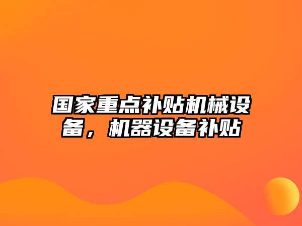 國家重點補貼機械設備，機器設備補貼