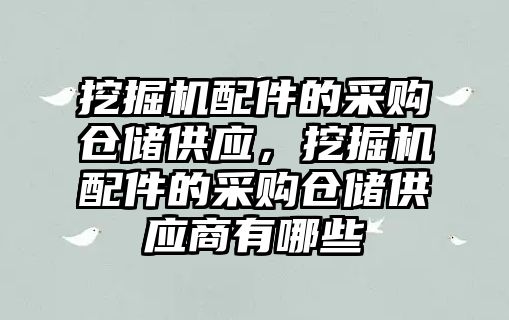 挖掘機配件的采購倉儲供應，挖掘機配件的采購倉儲供應商有哪些