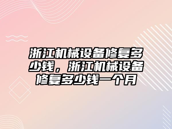 浙江機械設備修復多少錢，浙江機械設備修復多少錢一個月