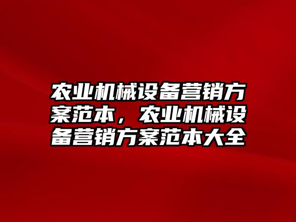 農(nóng)業(yè)機械設備營銷方案范本，農(nóng)業(yè)機械設備營銷方案范本大全