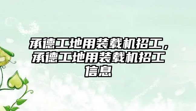 承德工地用裝載機招工，承德工地用裝載機招工信息