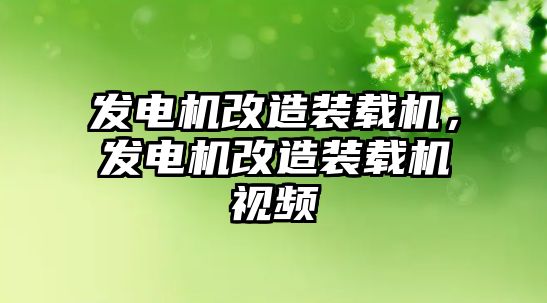 發電機改造裝載機，發電機改造裝載機視頻